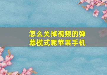 怎么关掉视频的弹幕模式呢苹果手机