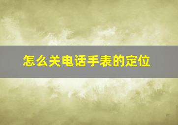 怎么关电话手表的定位