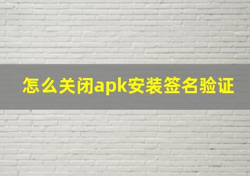 怎么关闭apk安装签名验证