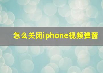 怎么关闭iphone视频弹窗