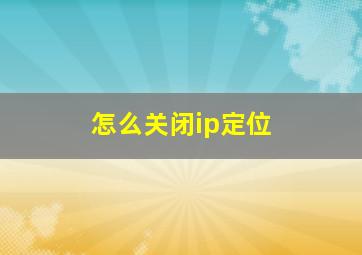 怎么关闭ip定位