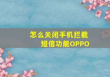 怎么关闭手机拦截短信功能OPPO