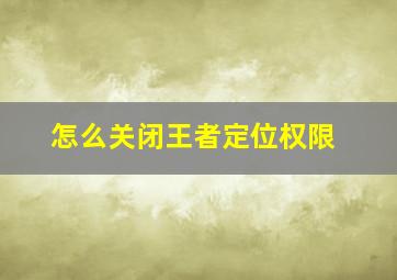 怎么关闭王者定位权限