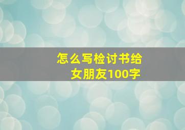 怎么写检讨书给女朋友100字