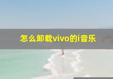 怎么卸载vivo的i音乐