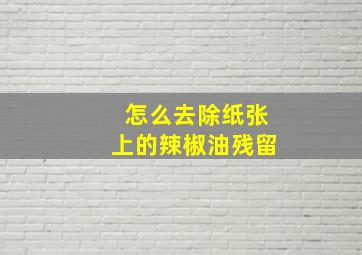 怎么去除纸张上的辣椒油残留