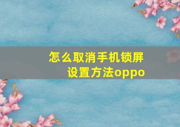 怎么取消手机锁屏设置方法oppo