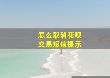 怎么取消花呗交易短信提示