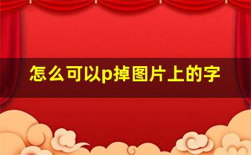 怎么可以p掉图片上的字