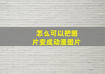 怎么可以把图片变成动漫图片