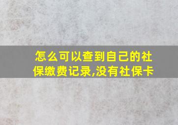 怎么可以查到自己的社保缴费记录,没有社保卡