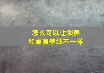 怎么可以让锁屏和桌面壁纸不一样