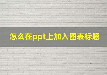 怎么在ppt上加入图表标题