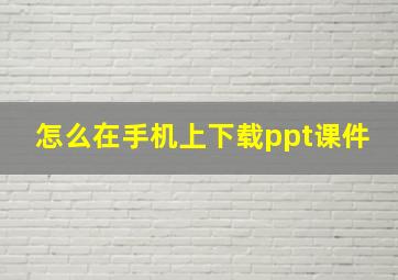 怎么在手机上下载ppt课件