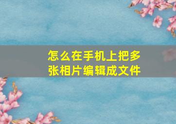 怎么在手机上把多张相片编辑成文件