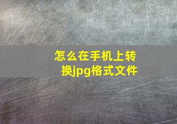 怎么在手机上转换jpg格式文件