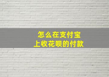 怎么在支付宝上收花呗的付款