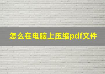 怎么在电脑上压缩pdf文件