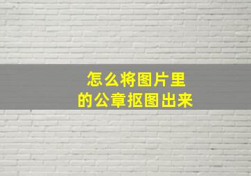 怎么将图片里的公章抠图出来