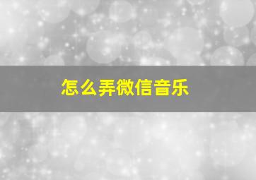 怎么弄微信音乐