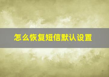 怎么恢复短信默认设置