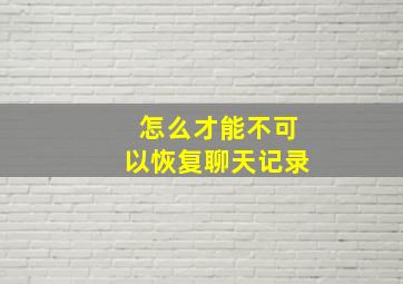 怎么才能不可以恢复聊天记录