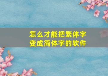 怎么才能把繁体字变成简体字的软件