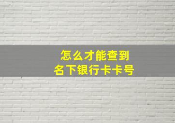 怎么才能查到名下银行卡卡号