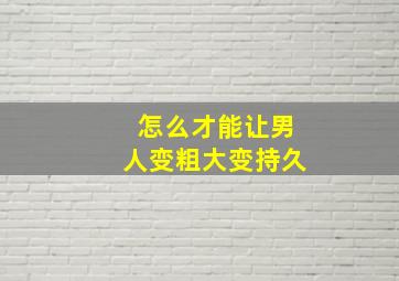 怎么才能让男人变粗大变持久