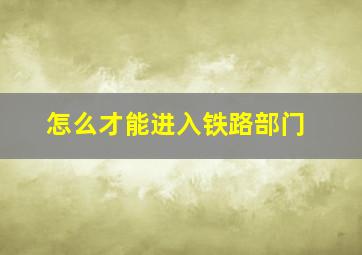 怎么才能进入铁路部门