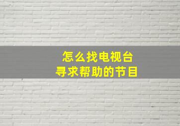 怎么找电视台寻求帮助的节目