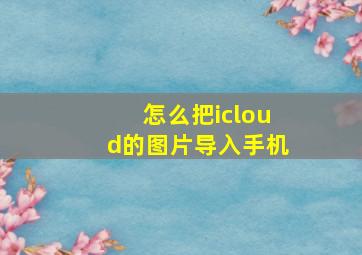 怎么把icloud的图片导入手机