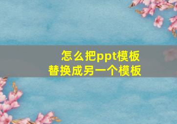 怎么把ppt模板替换成另一个模板