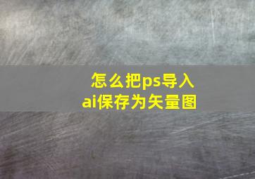 怎么把ps导入ai保存为矢量图