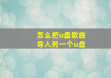 怎么把u盘歌曲导入另一个u盘