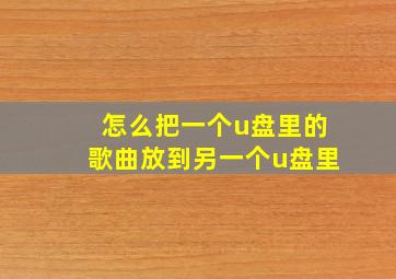 怎么把一个u盘里的歌曲放到另一个u盘里