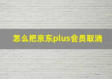 怎么把京东plus会员取消