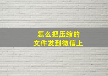 怎么把压缩的文件发到微信上