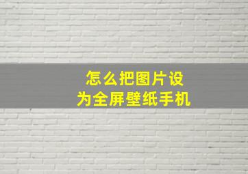 怎么把图片设为全屏壁纸手机