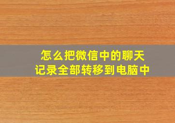 怎么把微信中的聊天记录全部转移到电脑中