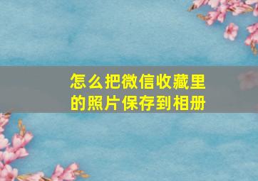 怎么把微信收藏里的照片保存到相册