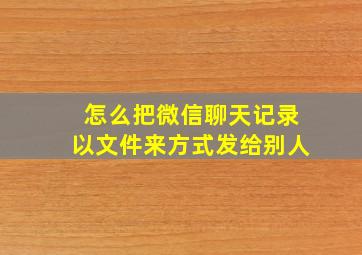 怎么把微信聊天记录以文件来方式发给别人