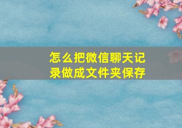 怎么把微信聊天记录做成文件夹保存