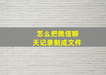 怎么把微信聊天记录制成文件