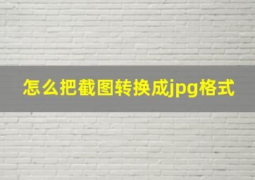 怎么把截图转换成jpg格式