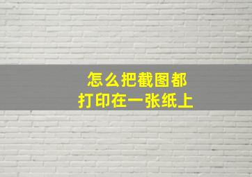 怎么把截图都打印在一张纸上