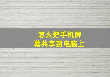 怎么把手机屏幕共享到电脑上