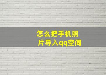 怎么把手机照片导入qq空间