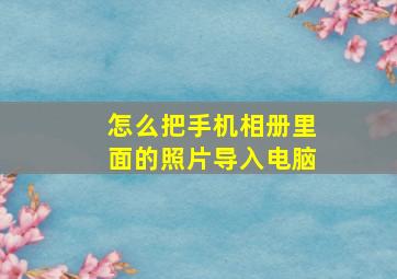 怎么把手机相册里面的照片导入电脑