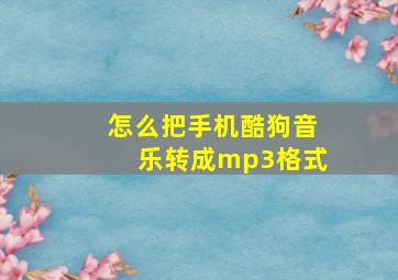 怎么把手机酷狗音乐转成mp3格式